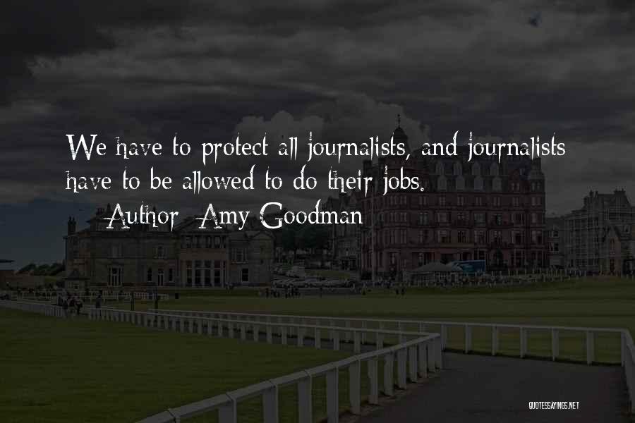 Amy Goodman Quotes: We Have To Protect All Journalists, And Journalists Have To Be Allowed To Do Their Jobs.