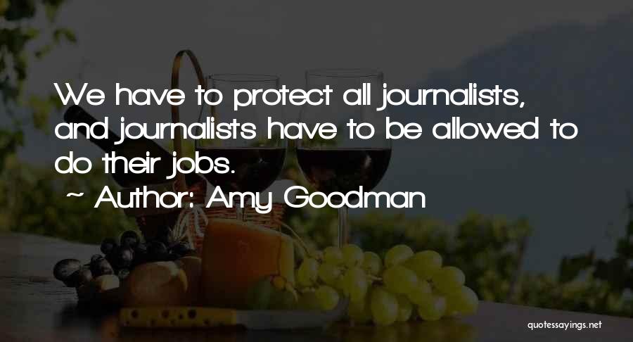 Amy Goodman Quotes: We Have To Protect All Journalists, And Journalists Have To Be Allowed To Do Their Jobs.