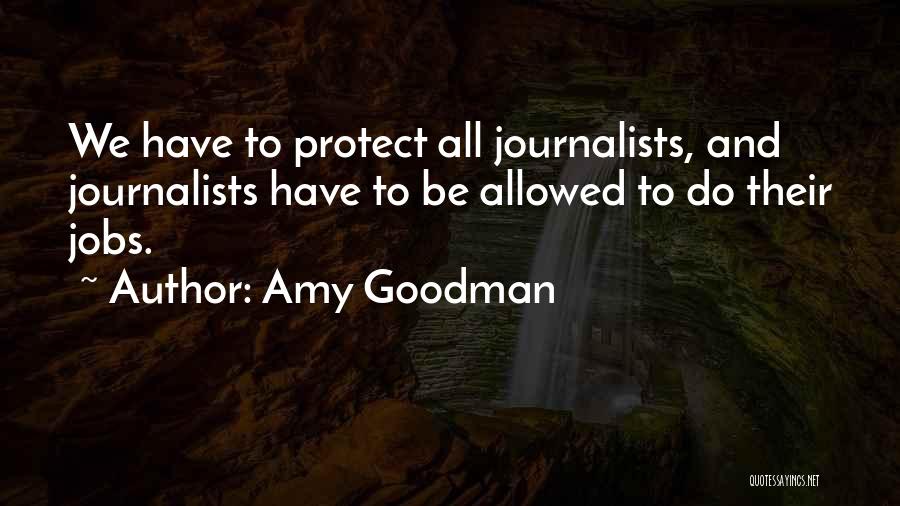 Amy Goodman Quotes: We Have To Protect All Journalists, And Journalists Have To Be Allowed To Do Their Jobs.