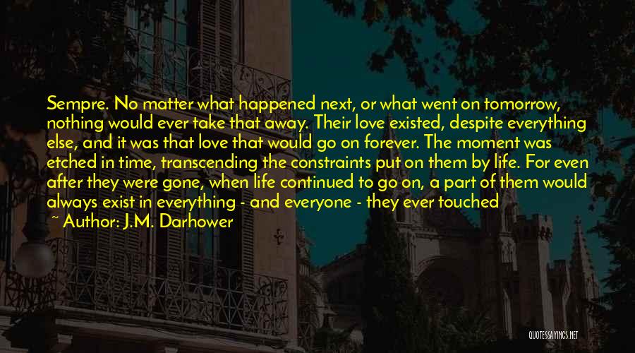 J.M. Darhower Quotes: Sempre. No Matter What Happened Next, Or What Went On Tomorrow, Nothing Would Ever Take That Away. Their Love Existed,