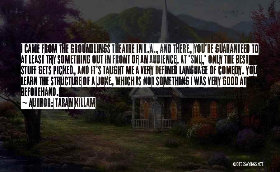 Taran Killam Quotes: I Came From The Groundlings Theatre In L.a., And There, You're Guaranteed To At Least Try Something Out In Front