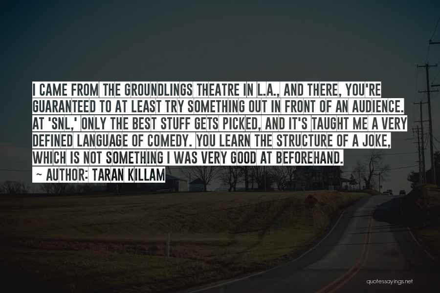 Taran Killam Quotes: I Came From The Groundlings Theatre In L.a., And There, You're Guaranteed To At Least Try Something Out In Front