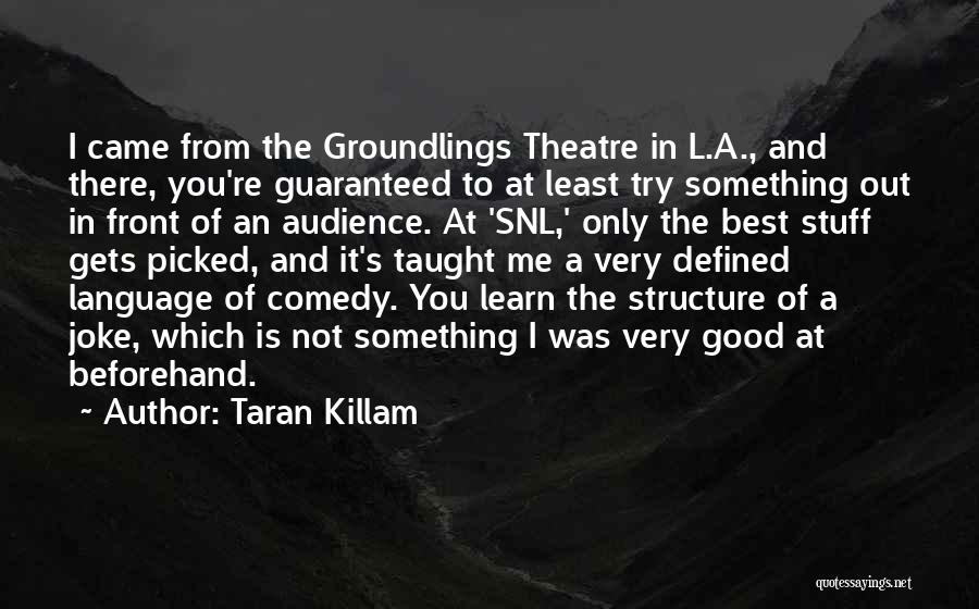 Taran Killam Quotes: I Came From The Groundlings Theatre In L.a., And There, You're Guaranteed To At Least Try Something Out In Front