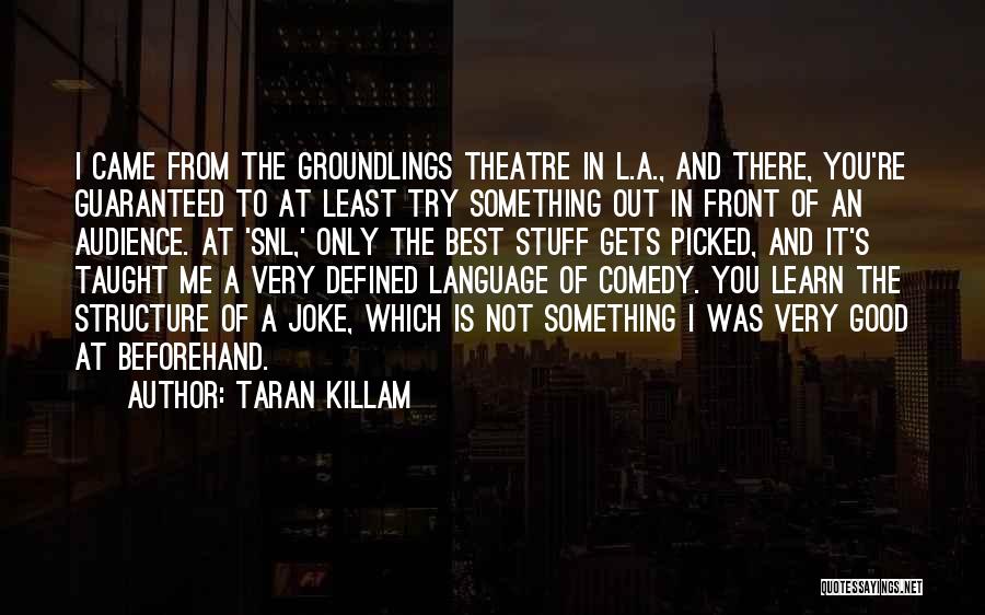 Taran Killam Quotes: I Came From The Groundlings Theatre In L.a., And There, You're Guaranteed To At Least Try Something Out In Front