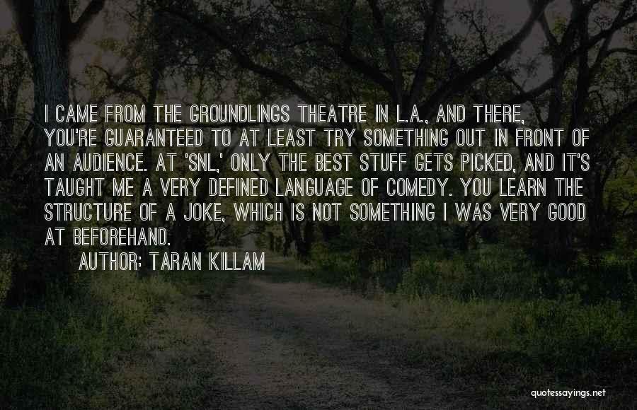 Taran Killam Quotes: I Came From The Groundlings Theatre In L.a., And There, You're Guaranteed To At Least Try Something Out In Front