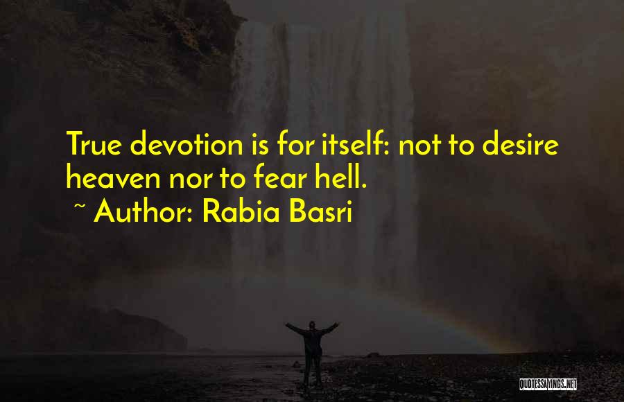Rabia Basri Quotes: True Devotion Is For Itself: Not To Desire Heaven Nor To Fear Hell.