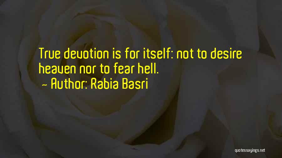 Rabia Basri Quotes: True Devotion Is For Itself: Not To Desire Heaven Nor To Fear Hell.