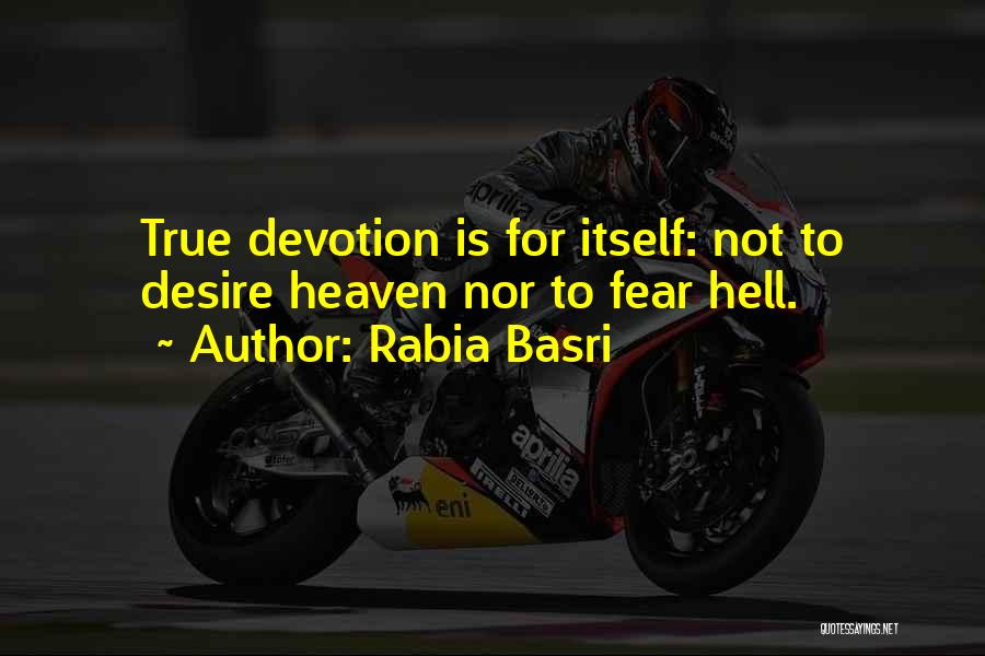 Rabia Basri Quotes: True Devotion Is For Itself: Not To Desire Heaven Nor To Fear Hell.