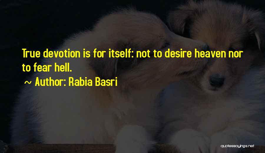 Rabia Basri Quotes: True Devotion Is For Itself: Not To Desire Heaven Nor To Fear Hell.