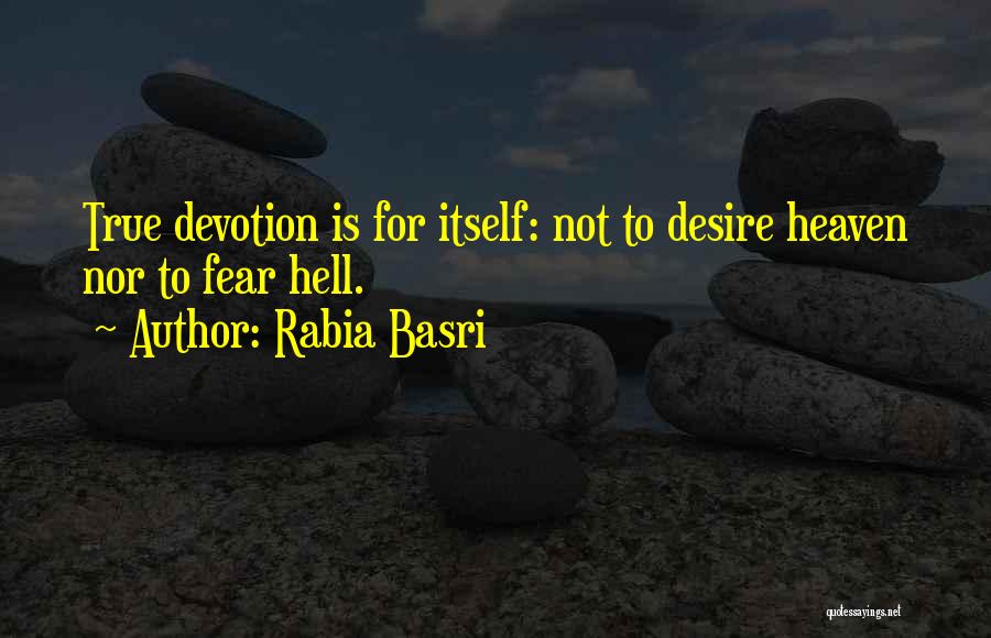 Rabia Basri Quotes: True Devotion Is For Itself: Not To Desire Heaven Nor To Fear Hell.