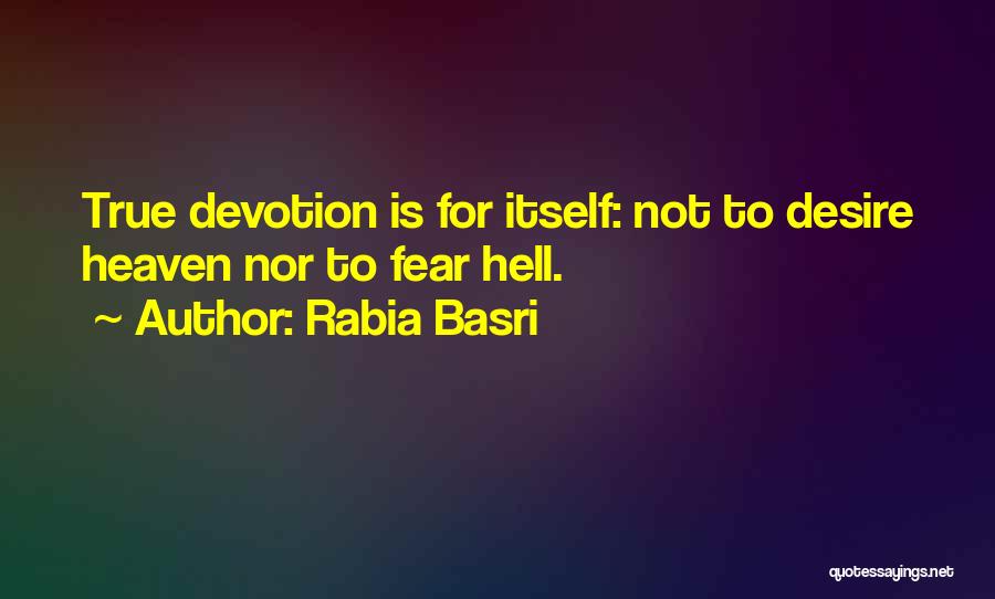 Rabia Basri Quotes: True Devotion Is For Itself: Not To Desire Heaven Nor To Fear Hell.