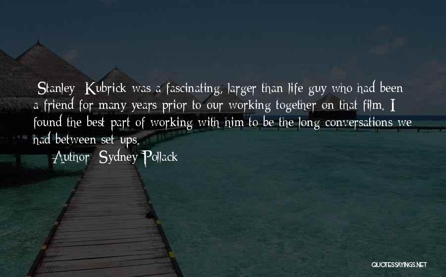 Sydney Pollack Quotes: [stanley] Kubrick Was A Fascinating, Larger Than Life Guy Who Had Been A Friend For Many Years Prior To Our