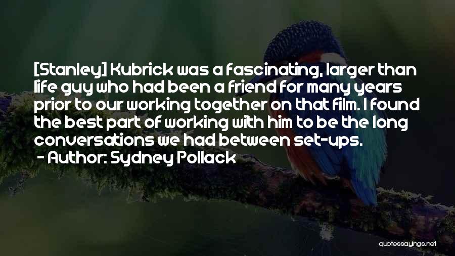 Sydney Pollack Quotes: [stanley] Kubrick Was A Fascinating, Larger Than Life Guy Who Had Been A Friend For Many Years Prior To Our