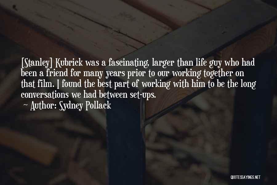 Sydney Pollack Quotes: [stanley] Kubrick Was A Fascinating, Larger Than Life Guy Who Had Been A Friend For Many Years Prior To Our