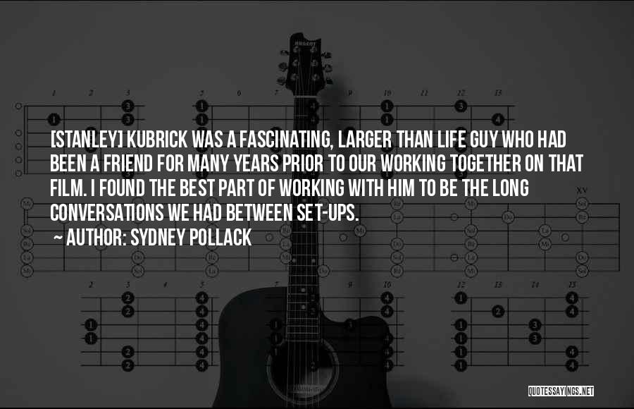 Sydney Pollack Quotes: [stanley] Kubrick Was A Fascinating, Larger Than Life Guy Who Had Been A Friend For Many Years Prior To Our