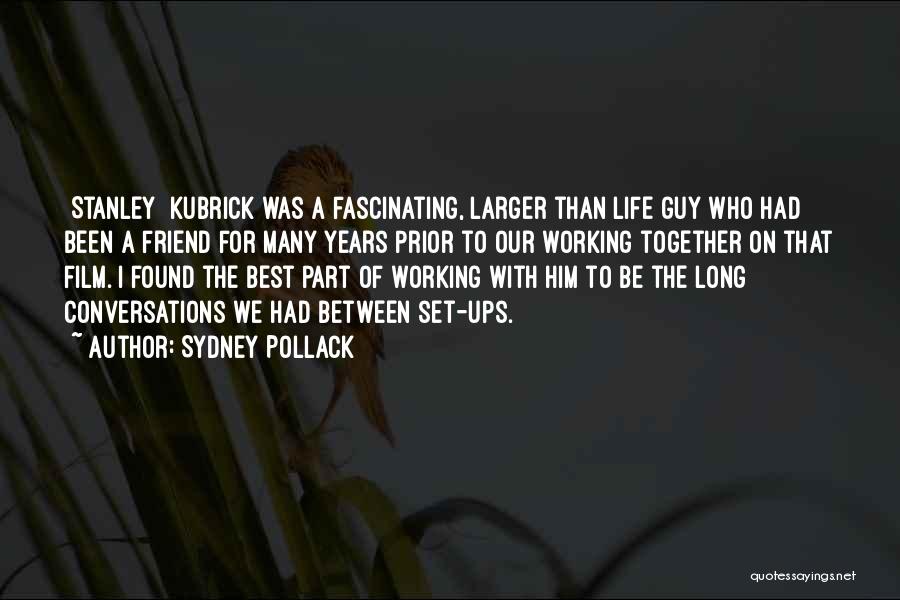 Sydney Pollack Quotes: [stanley] Kubrick Was A Fascinating, Larger Than Life Guy Who Had Been A Friend For Many Years Prior To Our