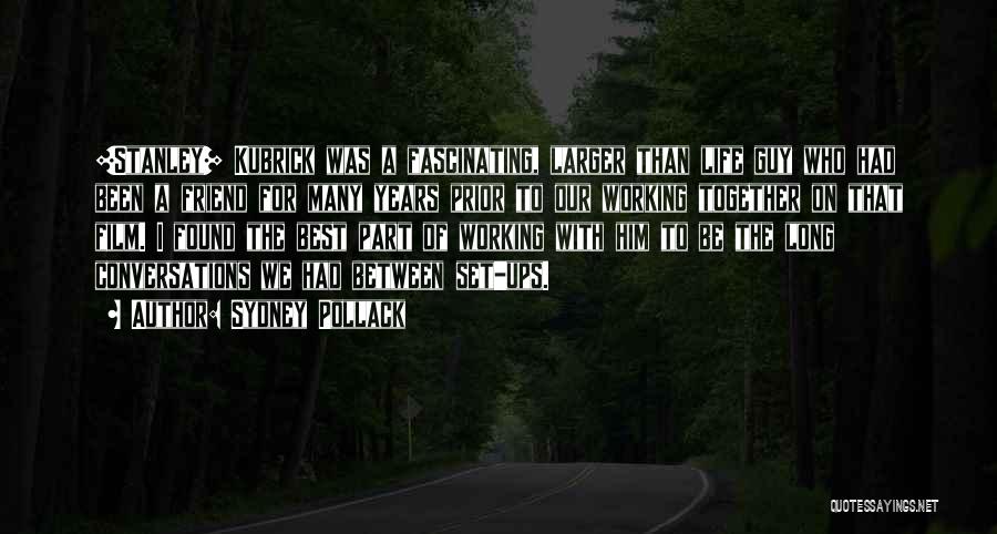 Sydney Pollack Quotes: [stanley] Kubrick Was A Fascinating, Larger Than Life Guy Who Had Been A Friend For Many Years Prior To Our