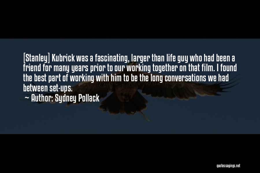 Sydney Pollack Quotes: [stanley] Kubrick Was A Fascinating, Larger Than Life Guy Who Had Been A Friend For Many Years Prior To Our