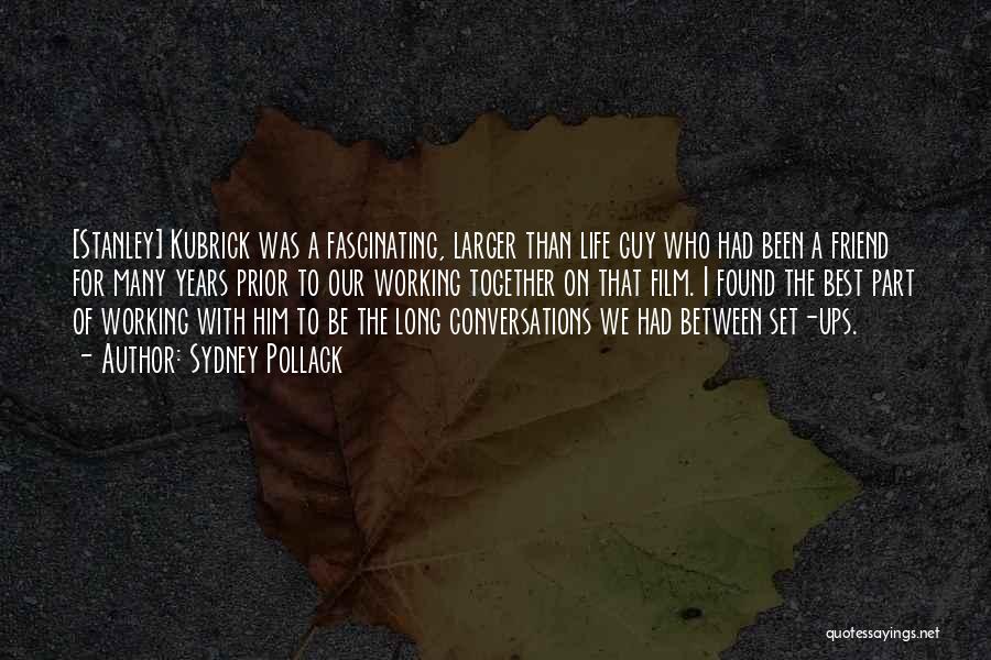 Sydney Pollack Quotes: [stanley] Kubrick Was A Fascinating, Larger Than Life Guy Who Had Been A Friend For Many Years Prior To Our