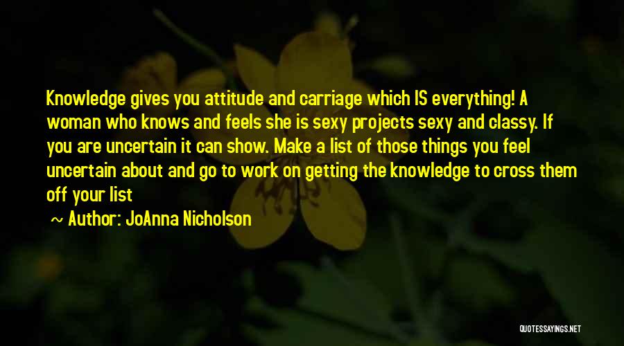 JoAnna Nicholson Quotes: Knowledge Gives You Attitude And Carriage Which Is Everything! A Woman Who Knows And Feels She Is Sexy Projects Sexy