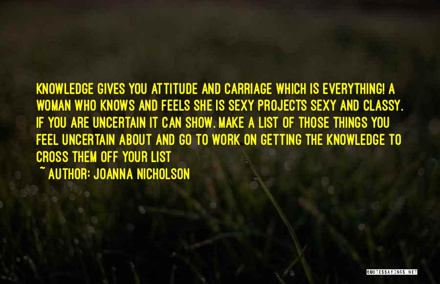 JoAnna Nicholson Quotes: Knowledge Gives You Attitude And Carriage Which Is Everything! A Woman Who Knows And Feels She Is Sexy Projects Sexy