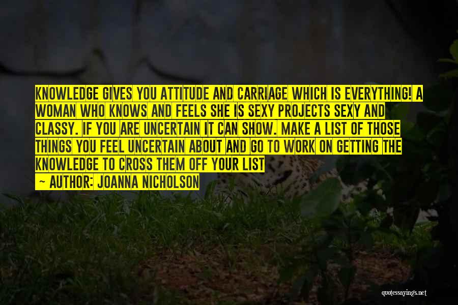 JoAnna Nicholson Quotes: Knowledge Gives You Attitude And Carriage Which Is Everything! A Woman Who Knows And Feels She Is Sexy Projects Sexy