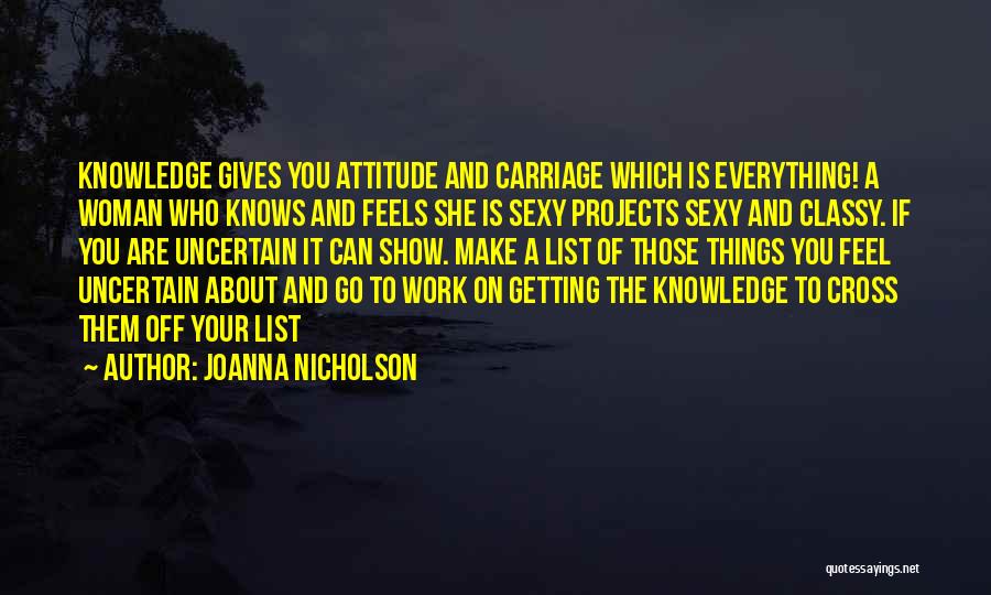 JoAnna Nicholson Quotes: Knowledge Gives You Attitude And Carriage Which Is Everything! A Woman Who Knows And Feels She Is Sexy Projects Sexy