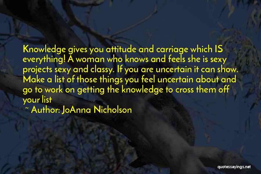 JoAnna Nicholson Quotes: Knowledge Gives You Attitude And Carriage Which Is Everything! A Woman Who Knows And Feels She Is Sexy Projects Sexy