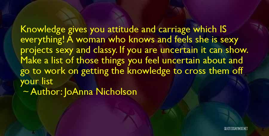 JoAnna Nicholson Quotes: Knowledge Gives You Attitude And Carriage Which Is Everything! A Woman Who Knows And Feels She Is Sexy Projects Sexy