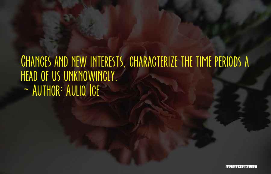 Auliq Ice Quotes: Changes And New Interests, Characterize The Time Periods A Head Of Us Unknowingly.