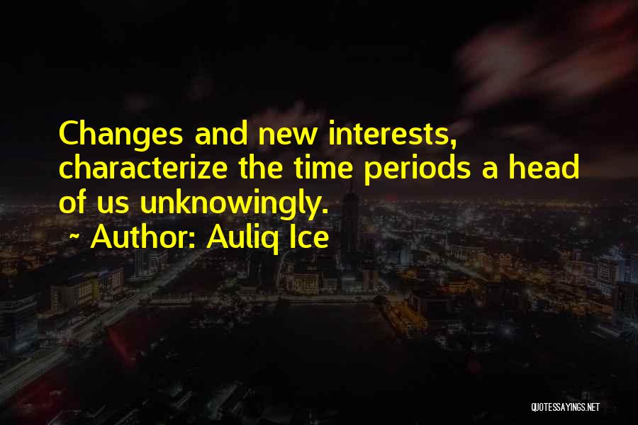 Auliq Ice Quotes: Changes And New Interests, Characterize The Time Periods A Head Of Us Unknowingly.