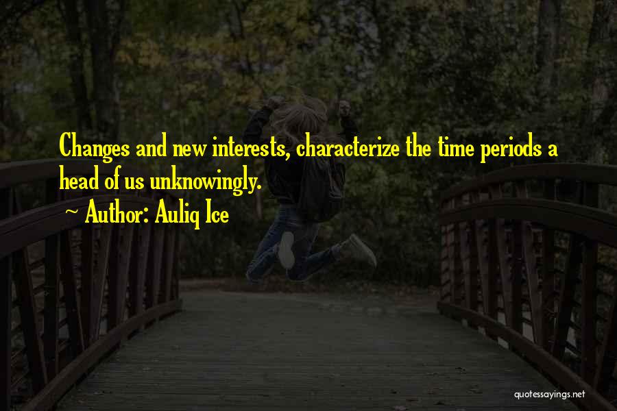 Auliq Ice Quotes: Changes And New Interests, Characterize The Time Periods A Head Of Us Unknowingly.