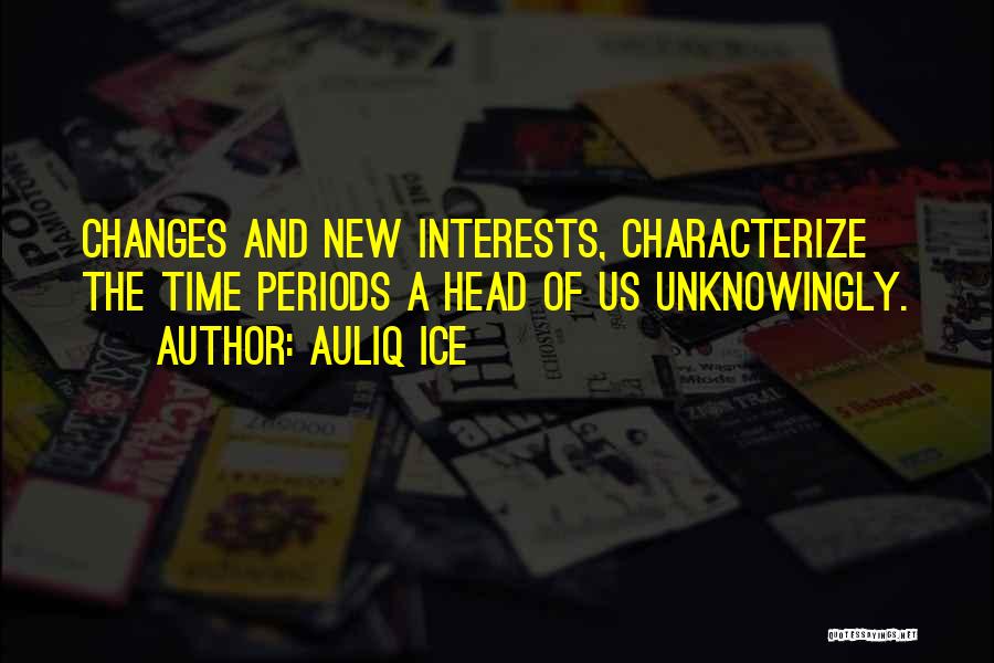 Auliq Ice Quotes: Changes And New Interests, Characterize The Time Periods A Head Of Us Unknowingly.