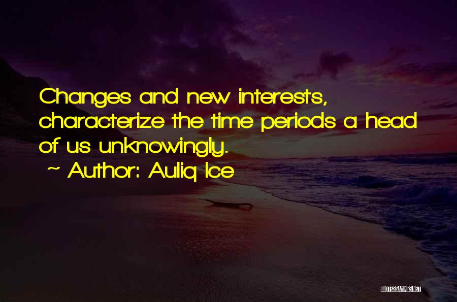 Auliq Ice Quotes: Changes And New Interests, Characterize The Time Periods A Head Of Us Unknowingly.