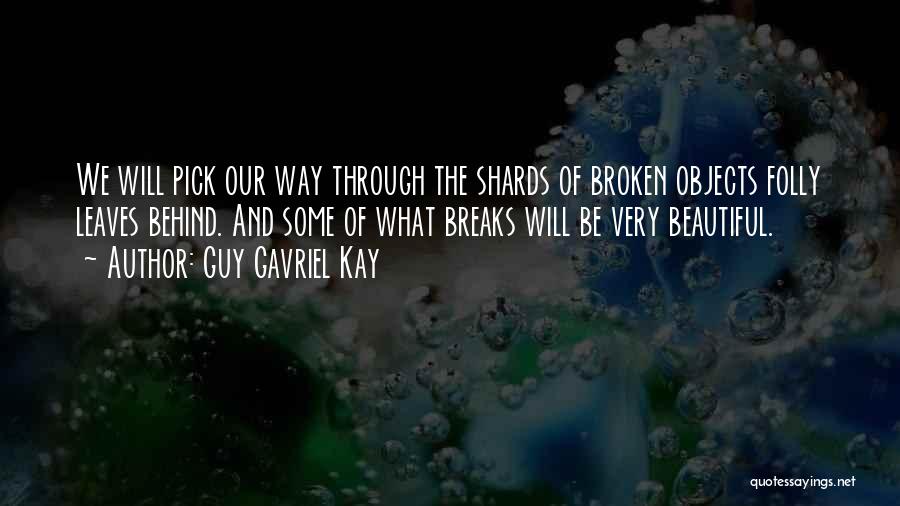 Guy Gavriel Kay Quotes: We Will Pick Our Way Through The Shards Of Broken Objects Folly Leaves Behind. And Some Of What Breaks Will