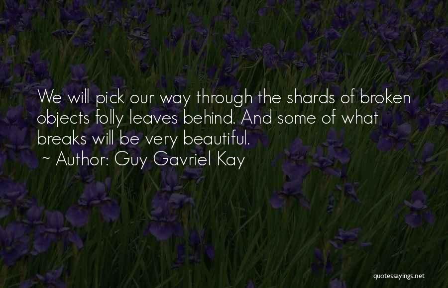 Guy Gavriel Kay Quotes: We Will Pick Our Way Through The Shards Of Broken Objects Folly Leaves Behind. And Some Of What Breaks Will