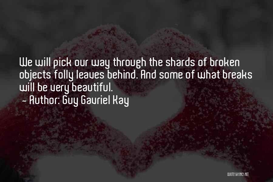 Guy Gavriel Kay Quotes: We Will Pick Our Way Through The Shards Of Broken Objects Folly Leaves Behind. And Some Of What Breaks Will