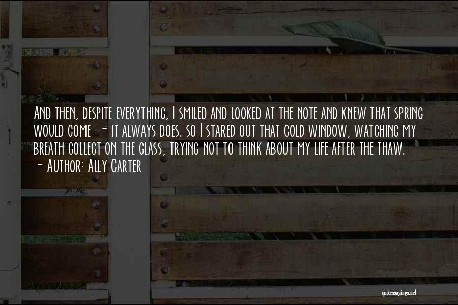 Ally Carter Quotes: And Then, Despite Everything, I Smiled And Looked At The Note And Knew That Spring Would Come - It Always