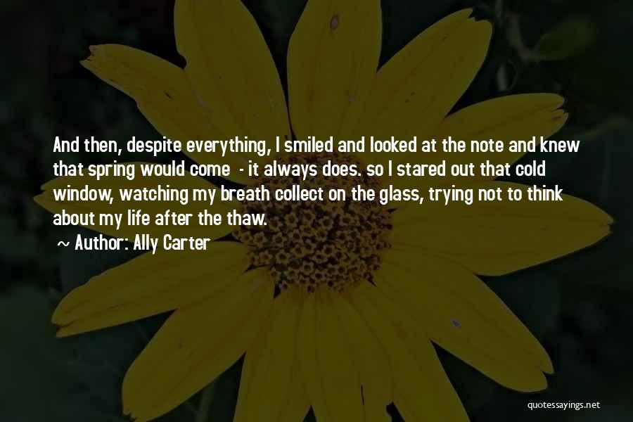 Ally Carter Quotes: And Then, Despite Everything, I Smiled And Looked At The Note And Knew That Spring Would Come - It Always