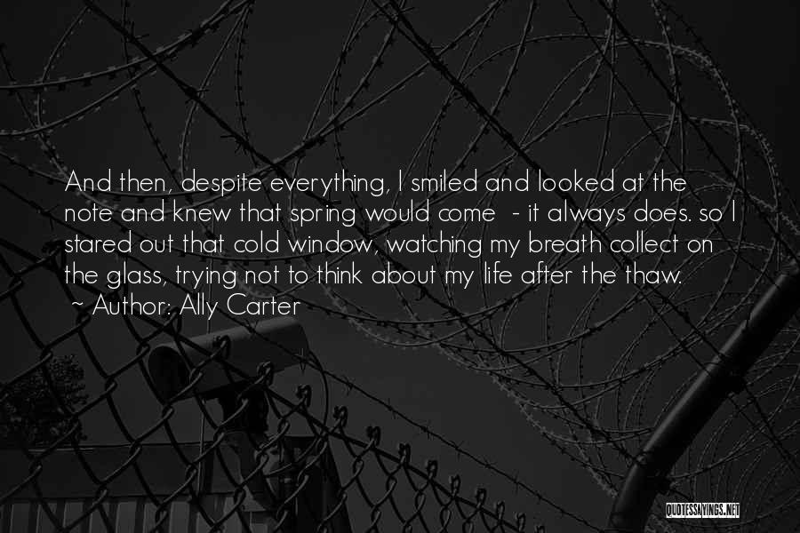 Ally Carter Quotes: And Then, Despite Everything, I Smiled And Looked At The Note And Knew That Spring Would Come - It Always