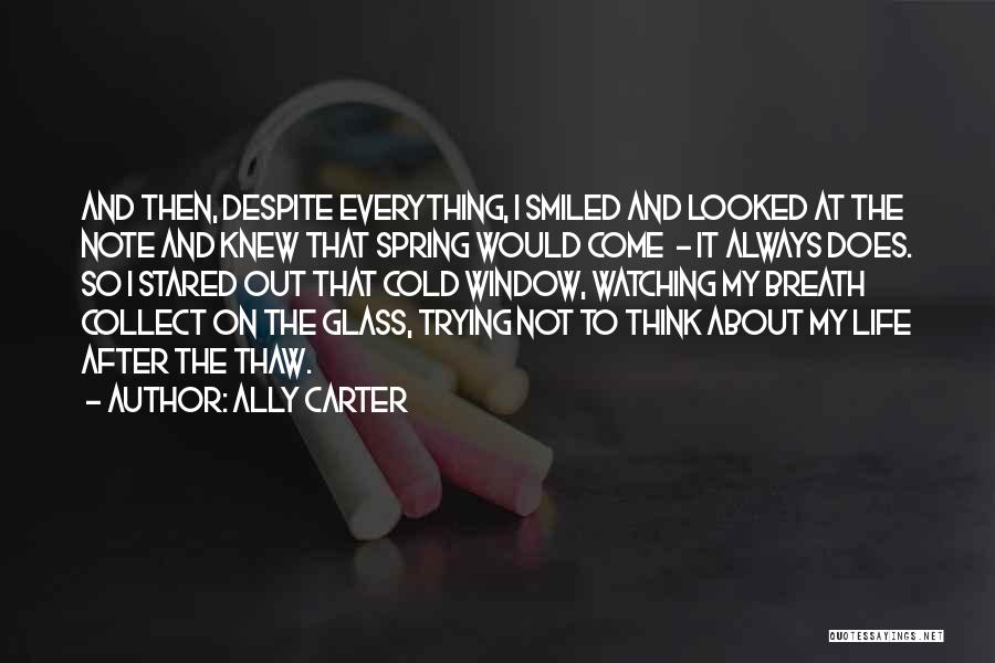Ally Carter Quotes: And Then, Despite Everything, I Smiled And Looked At The Note And Knew That Spring Would Come - It Always