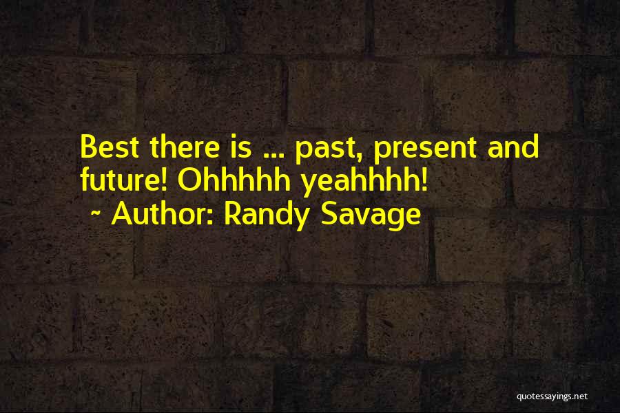 Randy Savage Quotes: Best There Is ... Past, Present And Future! Ohhhhh Yeahhhh!