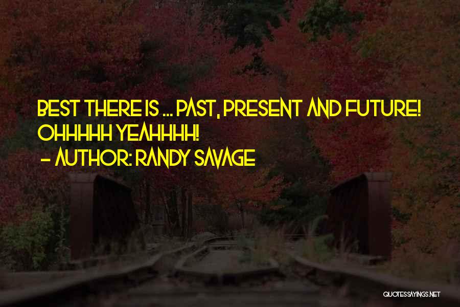 Randy Savage Quotes: Best There Is ... Past, Present And Future! Ohhhhh Yeahhhh!