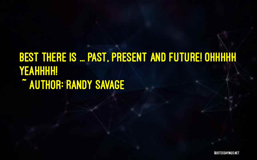 Randy Savage Quotes: Best There Is ... Past, Present And Future! Ohhhhh Yeahhhh!