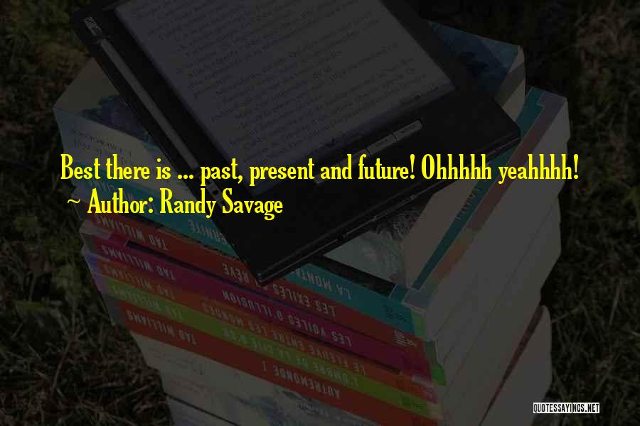 Randy Savage Quotes: Best There Is ... Past, Present And Future! Ohhhhh Yeahhhh!