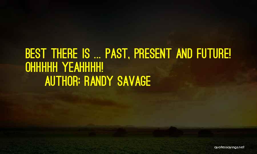 Randy Savage Quotes: Best There Is ... Past, Present And Future! Ohhhhh Yeahhhh!