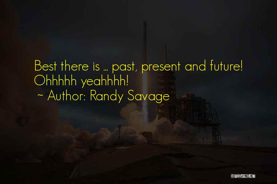 Randy Savage Quotes: Best There Is ... Past, Present And Future! Ohhhhh Yeahhhh!