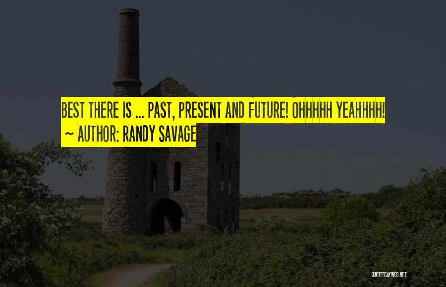Randy Savage Quotes: Best There Is ... Past, Present And Future! Ohhhhh Yeahhhh!