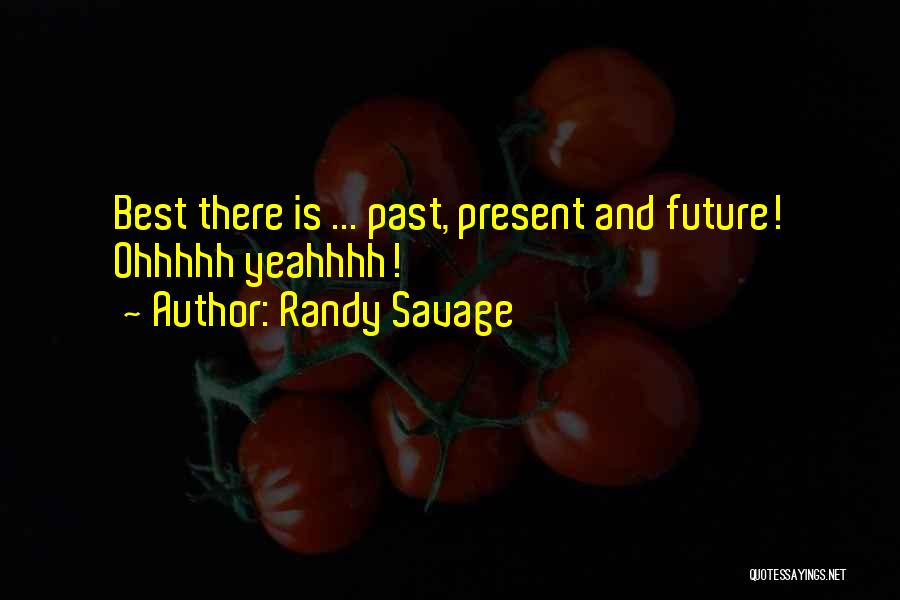Randy Savage Quotes: Best There Is ... Past, Present And Future! Ohhhhh Yeahhhh!