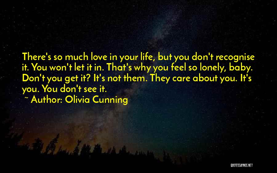 Olivia Cunning Quotes: There's So Much Love In Your Life, But You Don't Recognise It. You Won't Let It In. That's Why You